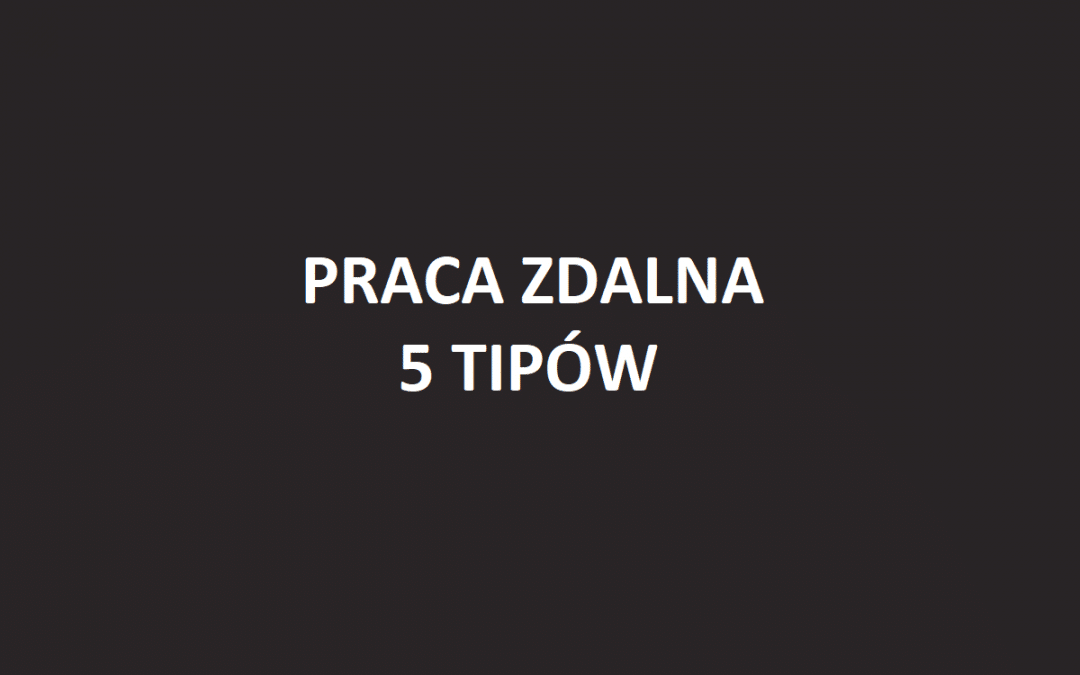 5 porad na efektywną pracę zdalną